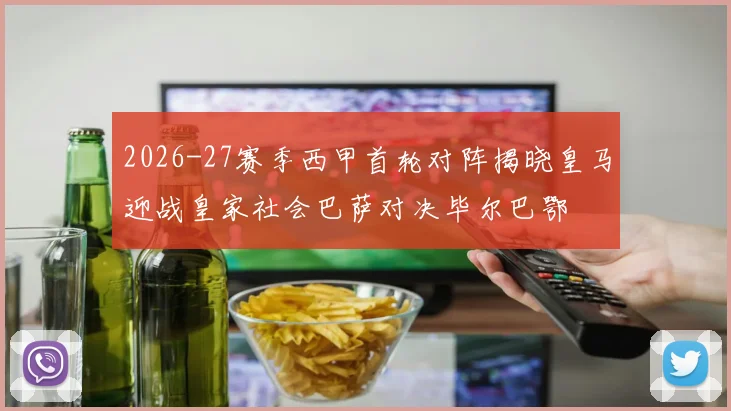 2026-27赛季西甲首轮对阵揭晓皇马迎战皇家社会巴萨对决毕尔巴鄂