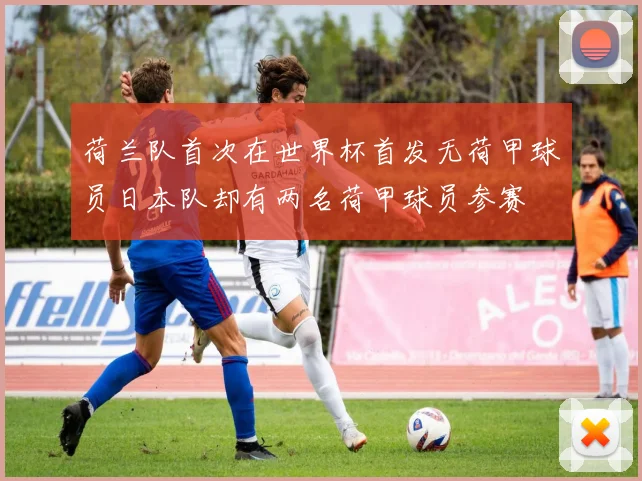 荷兰队首次在世界杯首发无荷甲球员日本队却有两名荷甲球员参赛