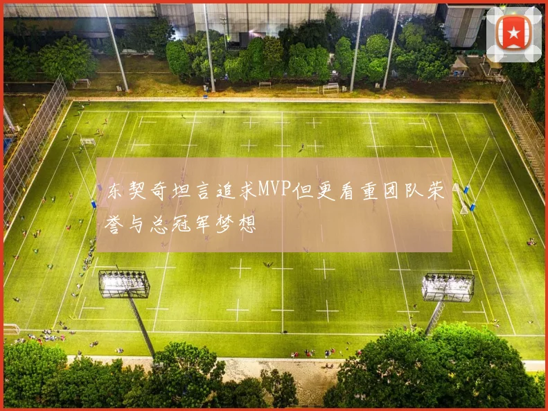 东契奇坦言追求MVP但更看重团队荣誉与总冠军梦想
