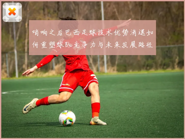 哨响之后巴西足球技术优势消退如何重塑球队竞争力与未来发展路径