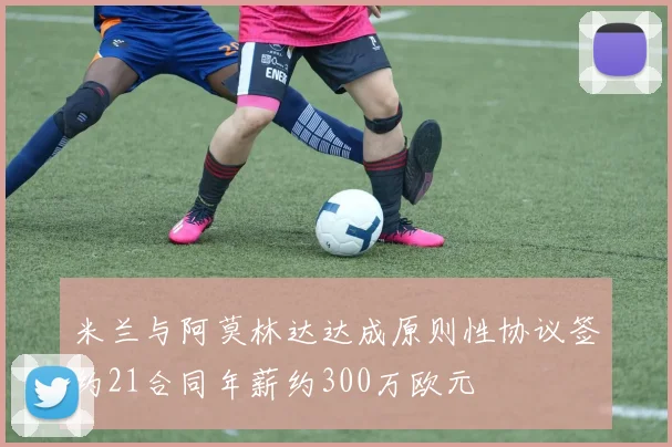 米兰与阿莫林达达成原则性协议签约21合同年薪约300万欧元