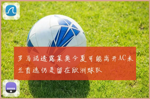罗马诺透露莱奥今夏可能离开AC米兰首选仍是留在欧洲球队