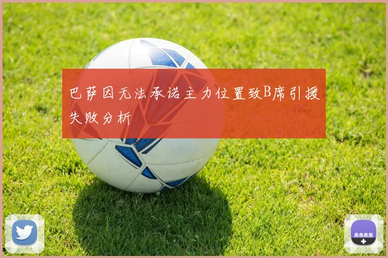 巴萨因无法承诺主力位置致B席引援失败分析