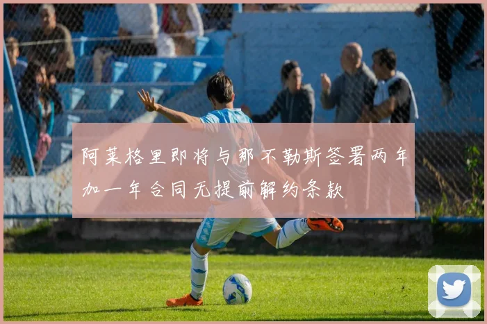 阿莱格里即将与那不勒斯签署两年加一年合同无提前解约条款