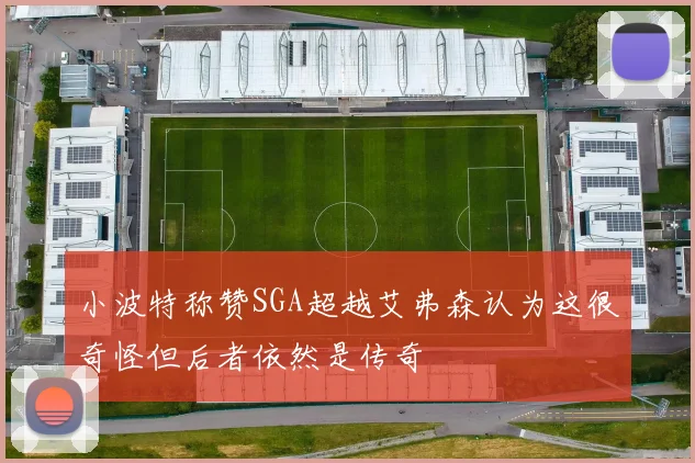 小波特称赞SGA超越艾弗森认为这很奇怪但后者依然是传奇