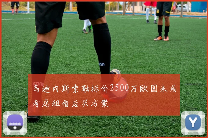 乌迪内斯索勒标价2500万欧国米或考虑租借后买方案